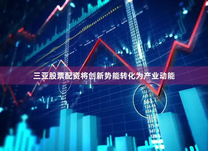 三亚股票配资将创新势能转化为产业动能