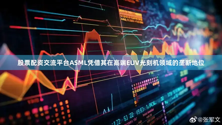 股票配资交流平台ASML凭借其在高端EUV光刻机领域的垄断地位