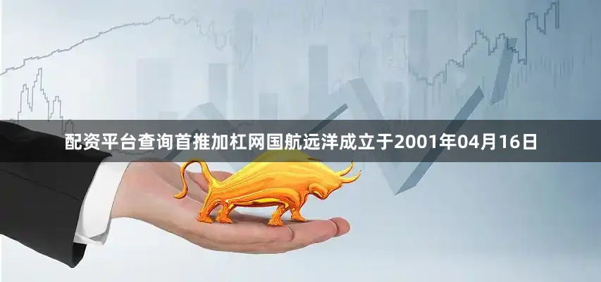配资平台查询首推加杠网国航远洋成立于2001年04月16日