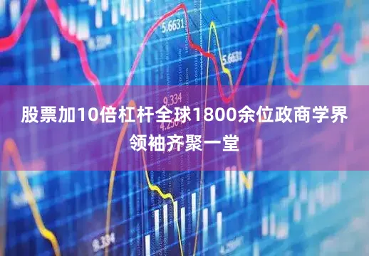 股票加10倍杠杆全球1800余位政商学界领袖齐聚一堂