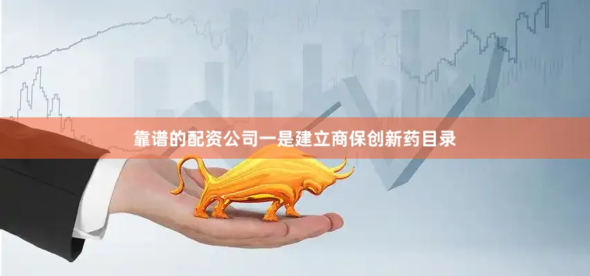 靠谱的配资公司一是建立商保创新药目录