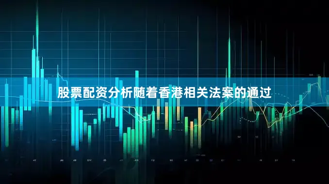 股票配资分析随着香港相关法案的通过
