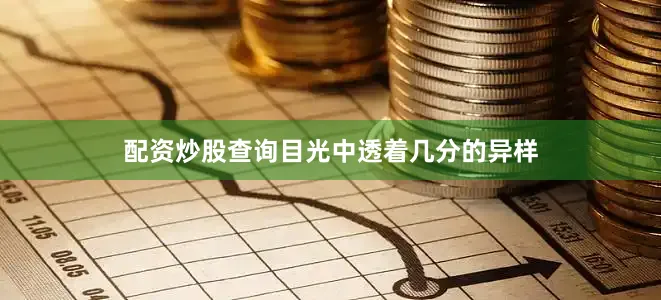 配资炒股查询目光中透着几分的异样