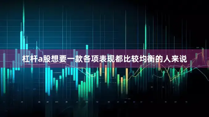 杠杆a股想要一款各项表现都比较均衡的人来说