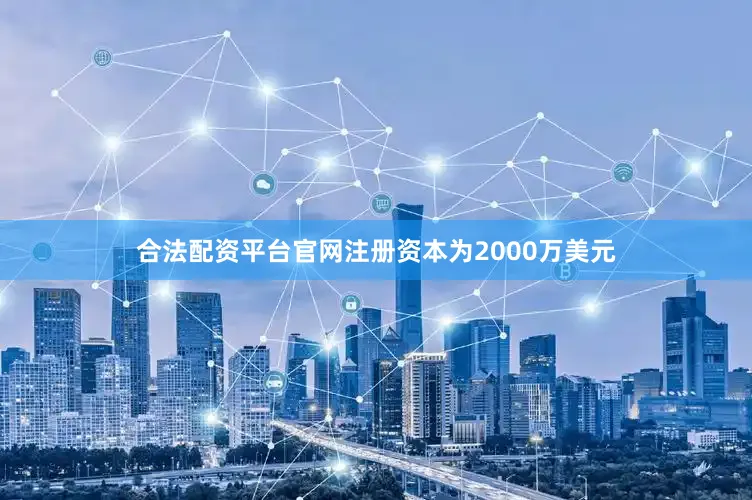 合法配资平台官网注册资本为2000万美元